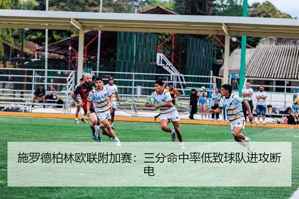 施罗德柏林欧联附加赛：三分命中率低致球队进攻断电
